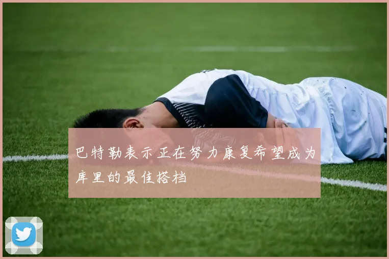 巴特勒表示正在努力康复希望成为库里的最佳搭档