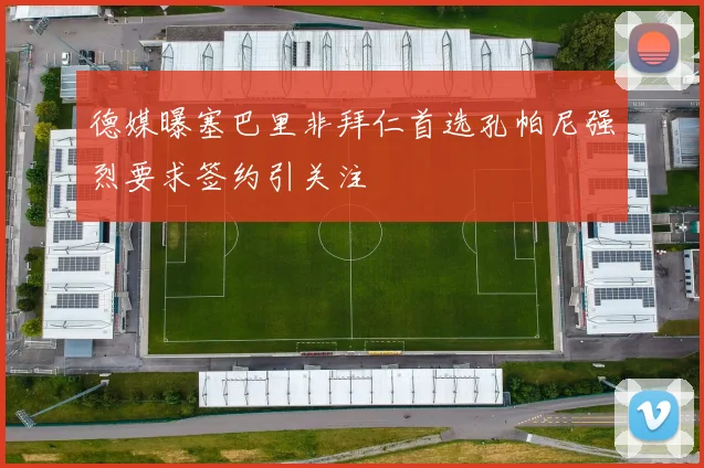 德媒曝塞巴里非拜仁首选孔帕尼强烈要求签约引关注