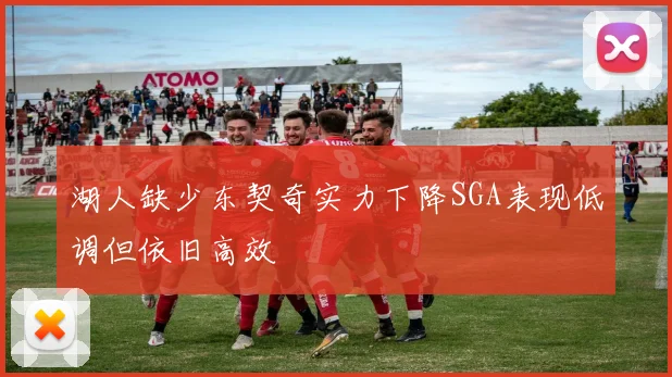 湖人缺少东契奇实力下降SGA表现低调但依旧高效