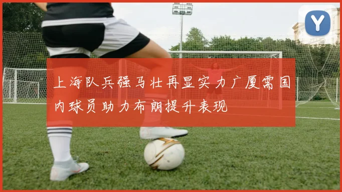 上海队兵强马壮再显实力广厦需国内球员助力布朗提升表现