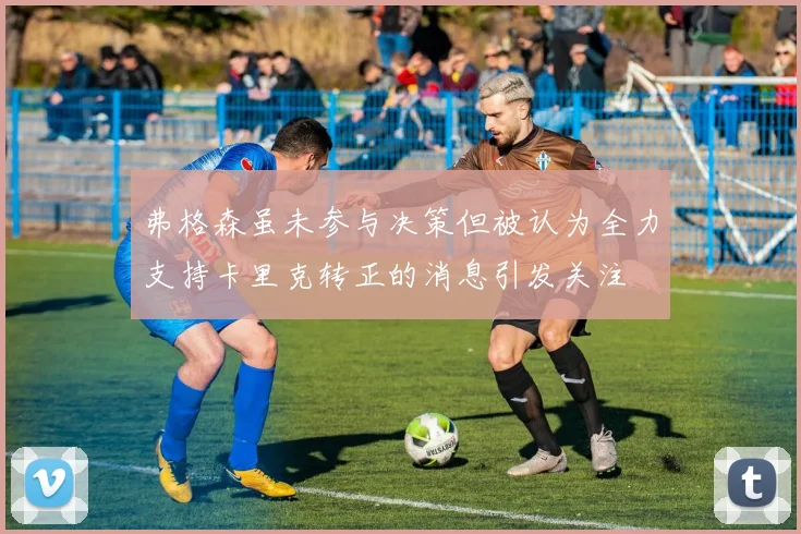 弗格森虽未参与决策但被认为全力支持卡里克转正的消息引发关注