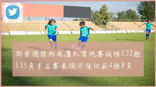 斯奈德续约老鹰队常规赛战绩132胜135负季后赛表现不佳仅获4胜8负